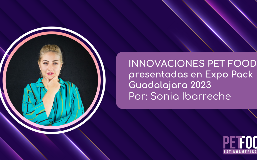 INNOVACIONES PET FOOD presentadas en Expo Pack Guadalajara 2023 – Sonia Ibarrache